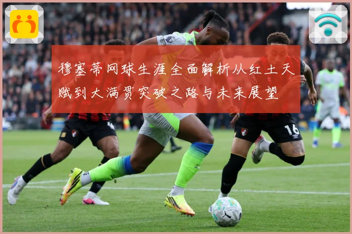 穆塞蒂网球生涯全面解析从红土天赋到大满贯突破之路与未来展望