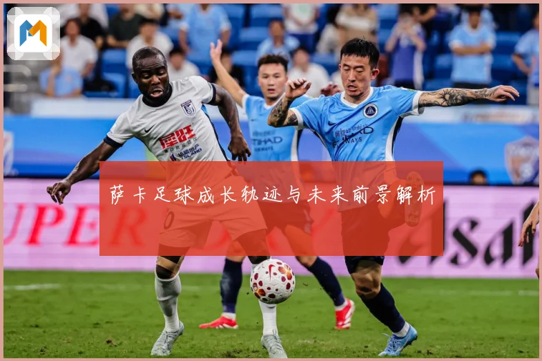 萨卡足球成长轨迹与未来前景解析