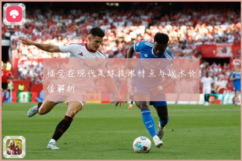 福登在现代足球技术特点与战术价值解析