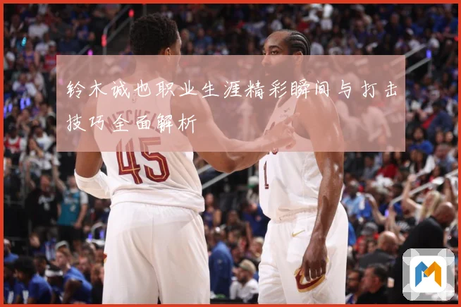 铃木诚也职业生涯精彩瞬间与打击技巧全面解析