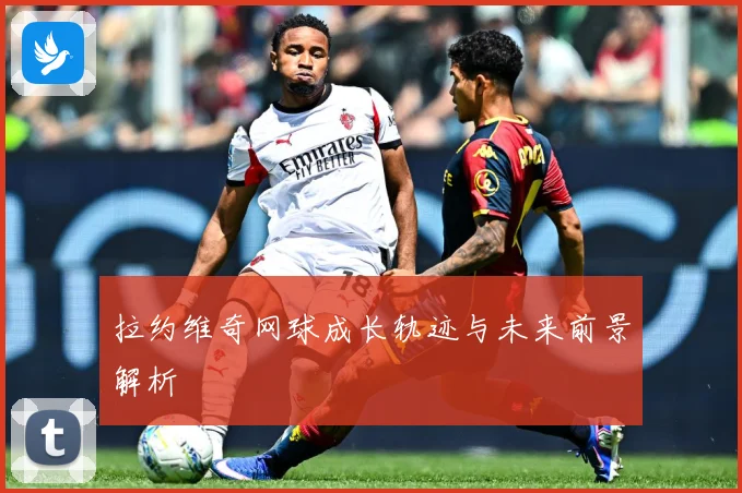 拉约维奇网球成长轨迹与未来前景解析