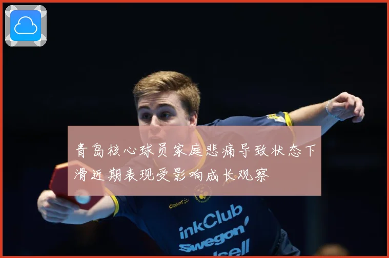 青岛核心球员家庭悲痛导致状态下滑近期表现受影响成长观察
