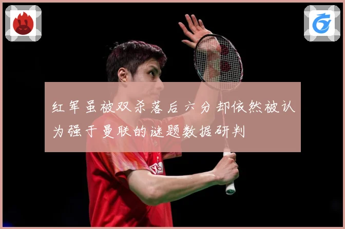 红军虽被双杀落后六分却依然被认为强于曼联的谜题数据研判