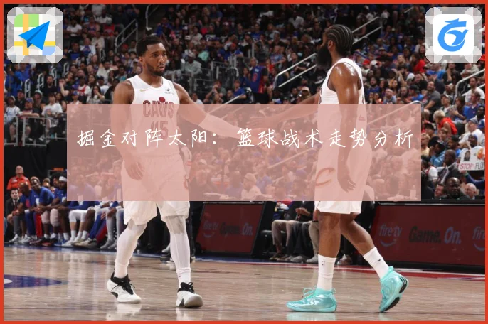 掘金对阵太阳：篮球战术走势分析
