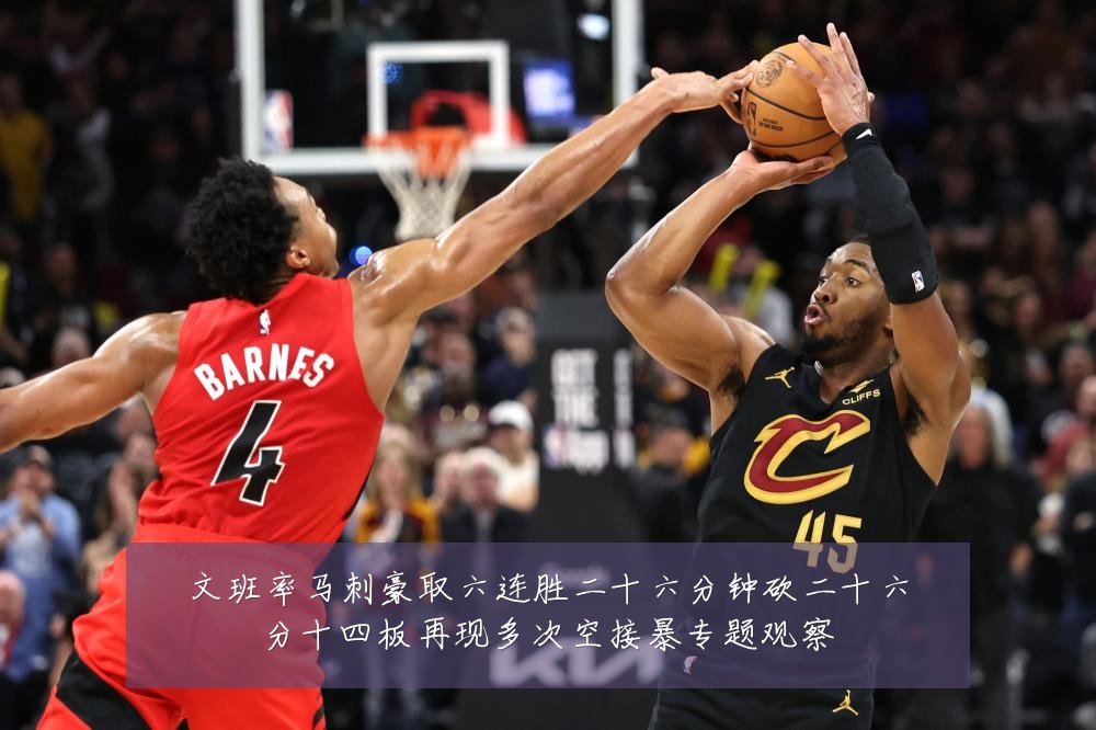 文班率马刺豪取六连胜二十六分钟砍二十六分十四板再现多次空接暴专题观察