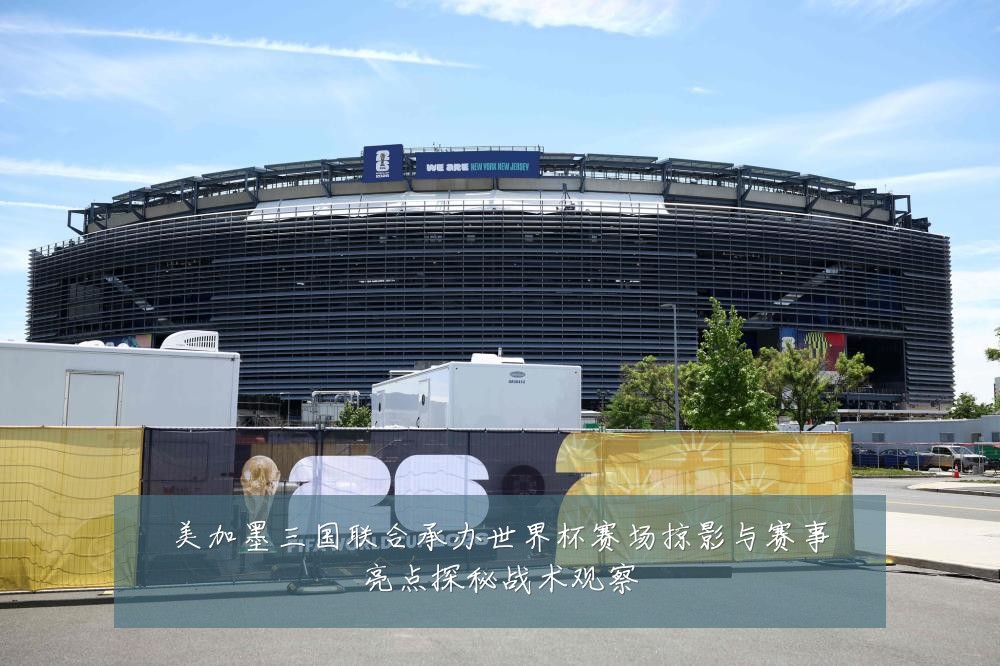 美加墨三国联合承办世界杯赛场掠影与赛事亮点探秘战术观察