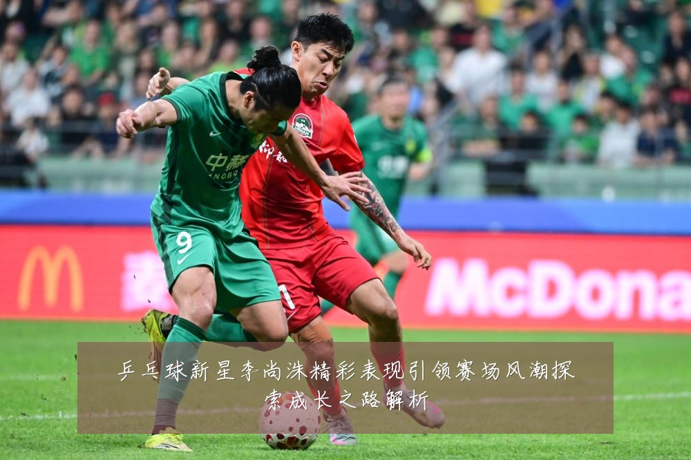 乒乓球新星李尚洙精彩表现引领赛场风潮探索成长之路解析