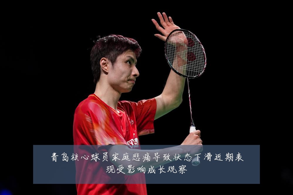 青岛核心球员家庭悲痛导致状态下滑近期表现受影响成长观察