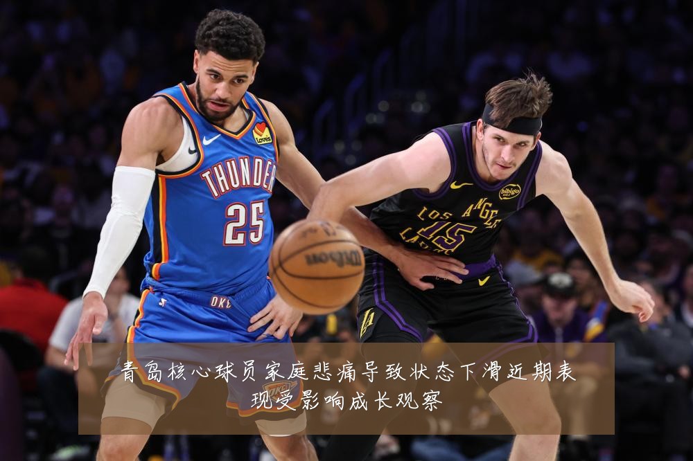 青岛核心球员家庭悲痛导致状态下滑近期表现受影响成长观察