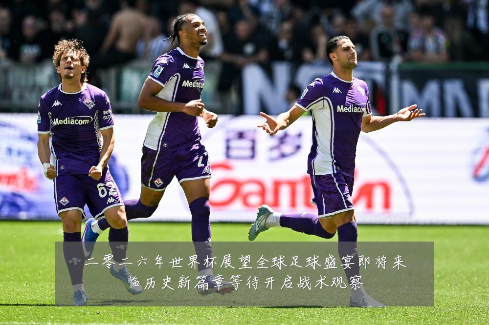 二零二六年世界杯展望全球足球盛宴即将来临历史新篇章等待开启战术观察